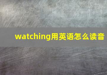 watching用英语怎么读音