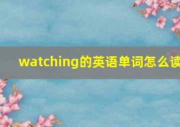 watching的英语单词怎么读