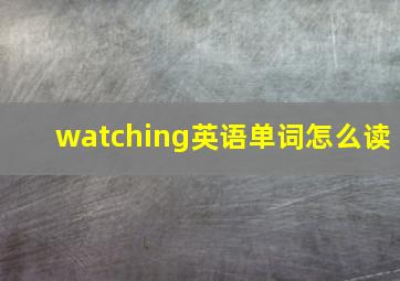 watching英语单词怎么读