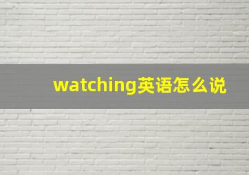 watching英语怎么说