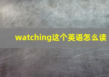 watching这个英语怎么读