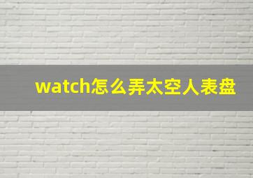 watch怎么弄太空人表盘