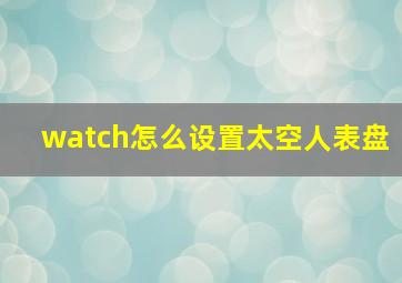 watch怎么设置太空人表盘