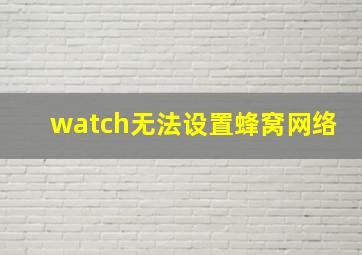 watch无法设置蜂窝网络