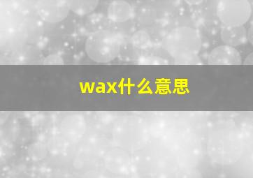 wax什么意思