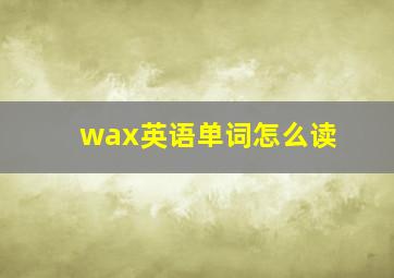 wax英语单词怎么读