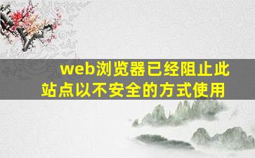 web浏览器已经阻止此站点以不安全的方式使用