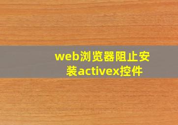 web浏览器阻止安装activex控件