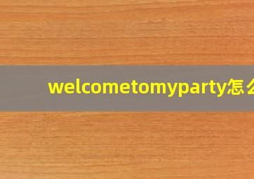 welcometomyparty怎么读