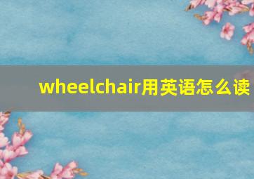 wheelchair用英语怎么读