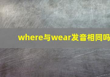 where与wear发音相同吗