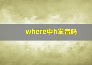 where中h发音吗