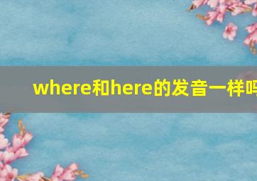 where和here的发音一样吗