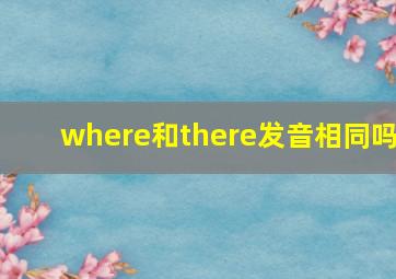 where和there发音相同吗