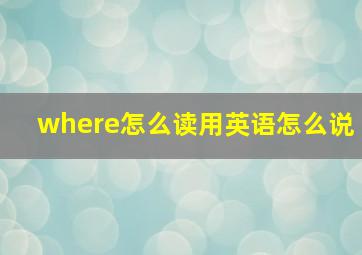 where怎么读用英语怎么说