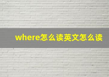 where怎么读英文怎么读