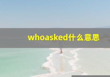 whoasked什么意思