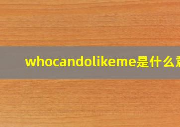 whocandolikeme是什么意思