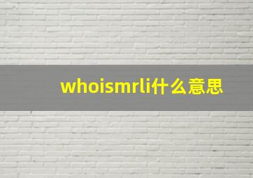 whoismrli什么意思