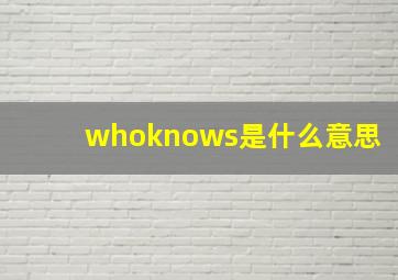 whoknows是什么意思