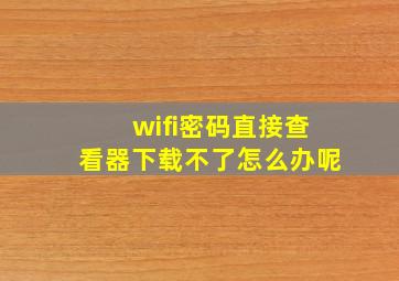 wifi密码直接查看器下载不了怎么办呢