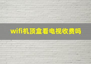 wifi机顶盒看电视收费吗