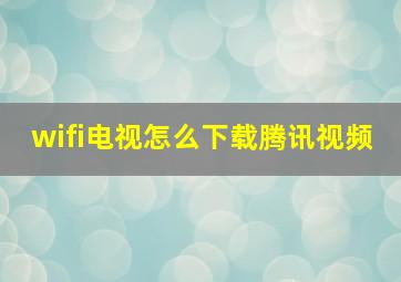 wifi电视怎么下载腾讯视频