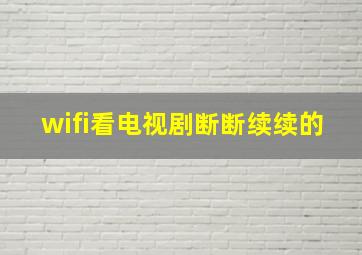 wifi看电视剧断断续续的