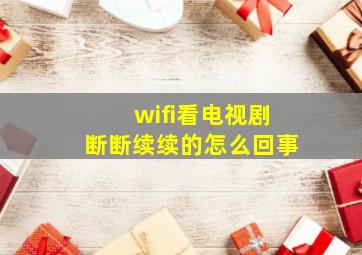 wifi看电视剧断断续续的怎么回事