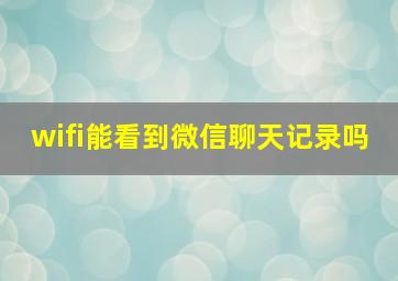 wifi能看到微信聊天记录吗