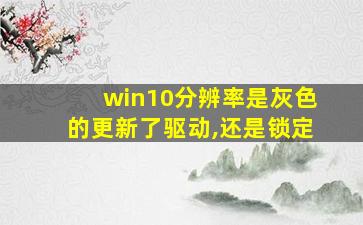 win10分辨率是灰色的更新了驱动,还是锁定