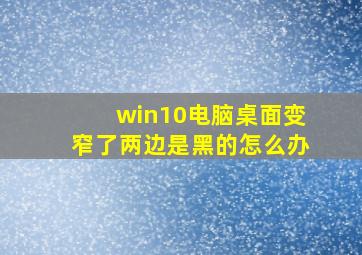 win10电脑桌面变窄了两边是黑的怎么办