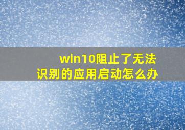 win10阻止了无法识别的应用启动怎么办