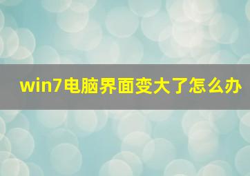 win7电脑界面变大了怎么办