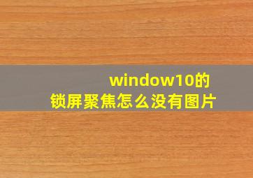 window10的锁屏聚焦怎么没有图片