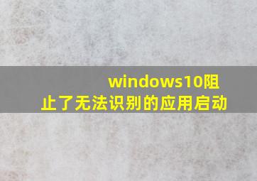 windows10阻止了无法识别的应用启动