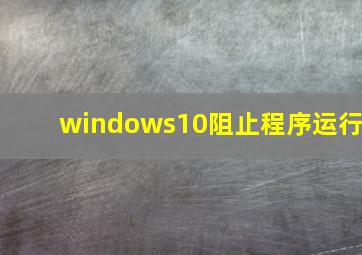 windows10阻止程序运行