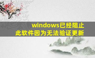 windows已经阻止此软件因为无法验证更新