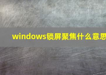 windows锁屏聚焦什么意思