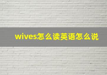 wives怎么读英语怎么说