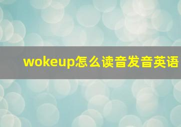 wokeup怎么读音发音英语