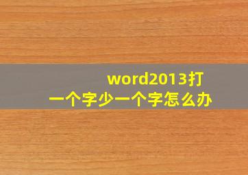 word2013打一个字少一个字怎么办