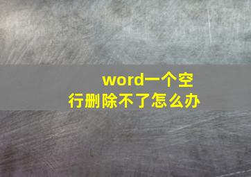 word一个空行删除不了怎么办