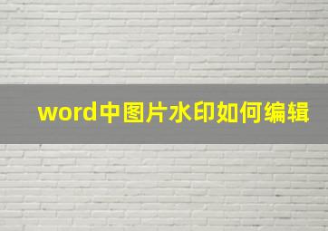 word中图片水印如何编辑