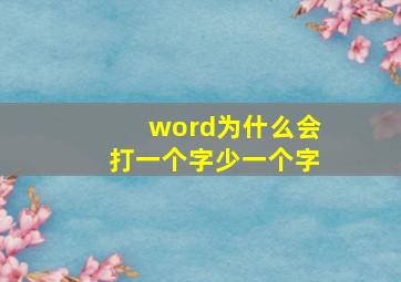 word为什么会打一个字少一个字