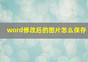 word修改后的图片怎么保存