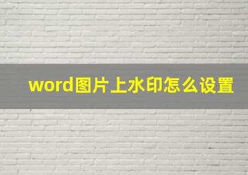 word图片上水印怎么设置