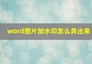 word图片加水印怎么弄出来