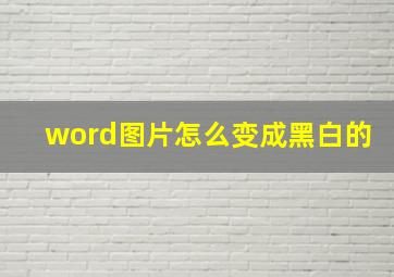 word图片怎么变成黑白的