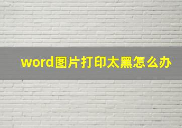 word图片打印太黑怎么办